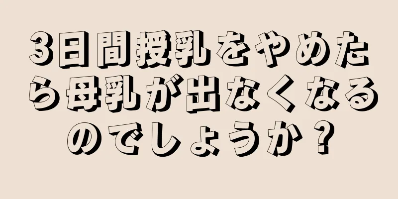 3日間授乳をやめたら母乳が出なくなるのでしょうか？