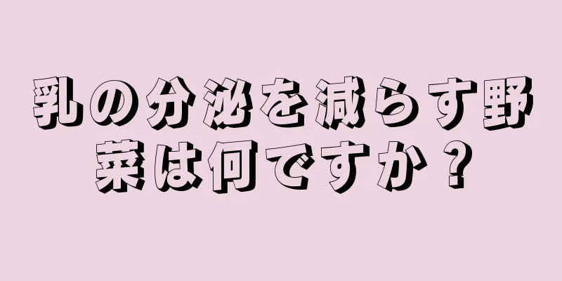 乳の分泌を減らす野菜は何ですか？