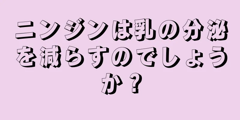 ニンジンは乳の分泌を減らすのでしょうか？