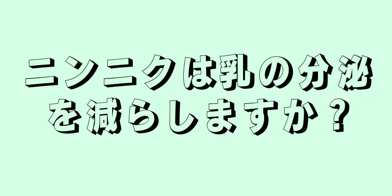 ニンニクは乳の分泌を減らしますか？