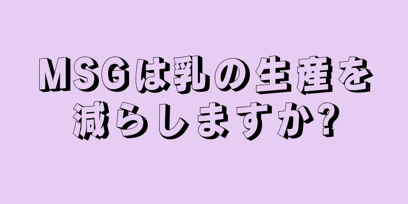 MSGは乳の生産を減らしますか?