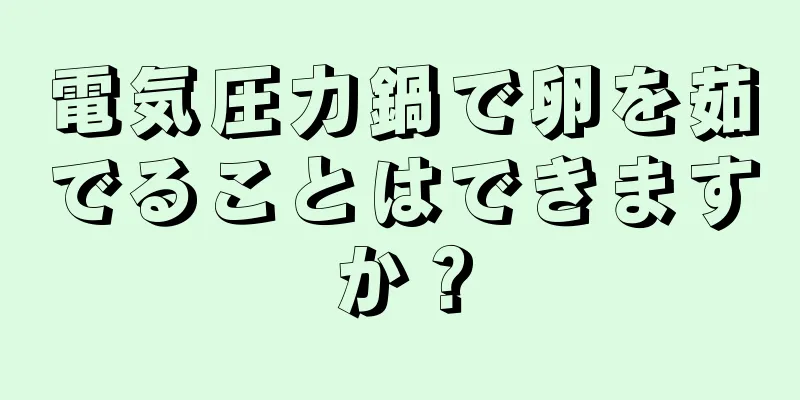 電気圧力鍋で卵を茹でることはできますか？