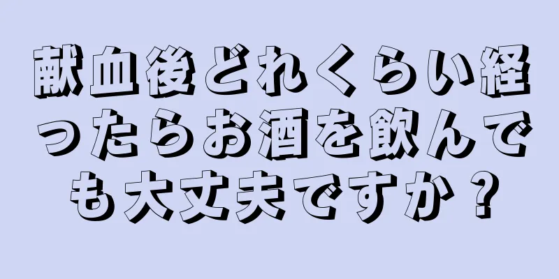 献血後どれくらい経ったらお酒を飲んでも大丈夫ですか？