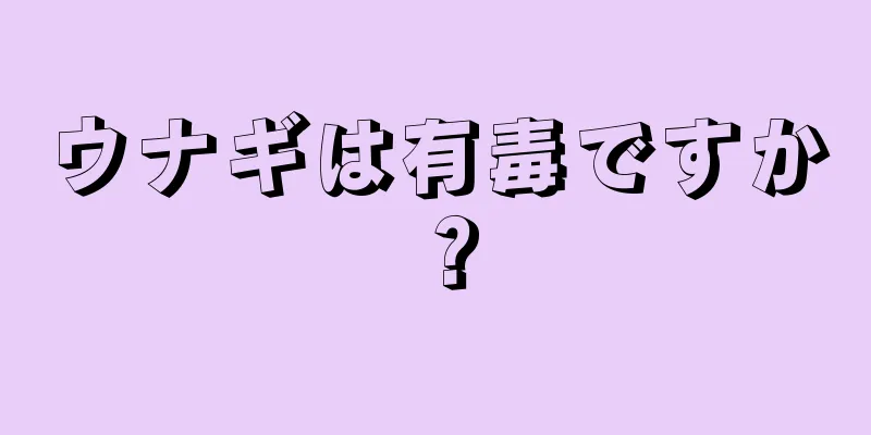 ウナギは有毒ですか？