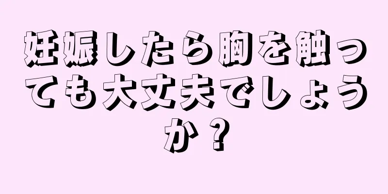 妊娠したら胸を触っても大丈夫でしょうか？