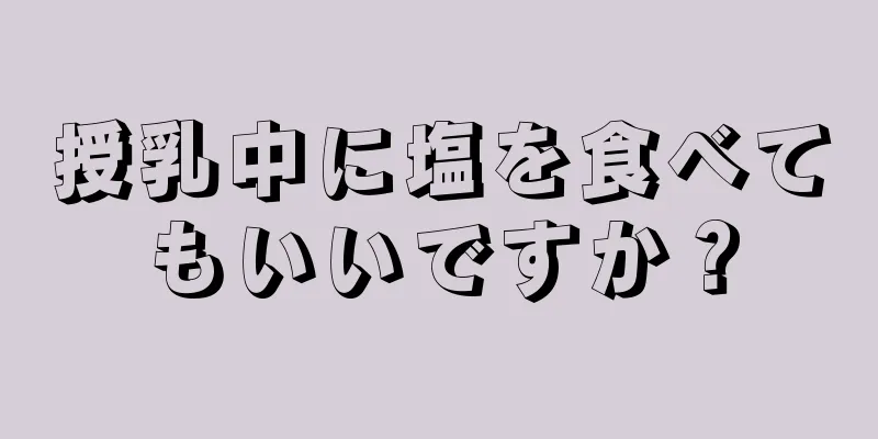 授乳中に塩を食べてもいいですか？