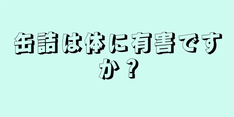 缶詰は体に有害ですか？