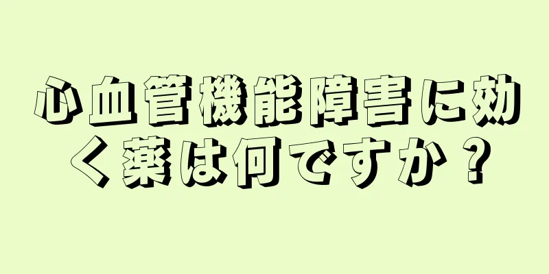 心血管機能障害に効く薬は何ですか？