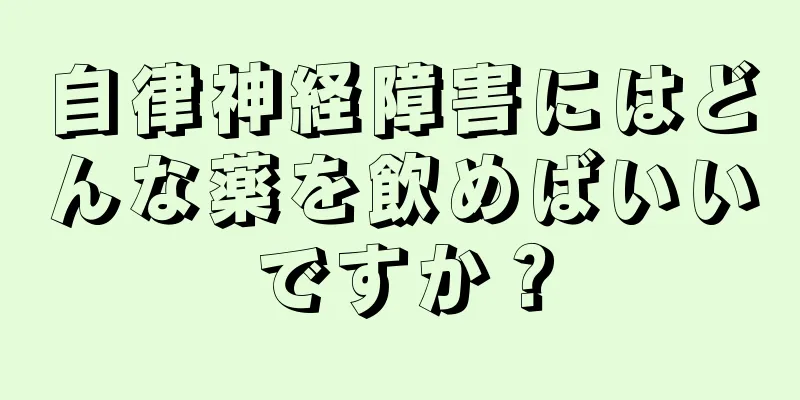 自律神経障害にはどんな薬を飲めばいいですか？