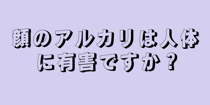 顔のアルカリは人体に有害ですか？