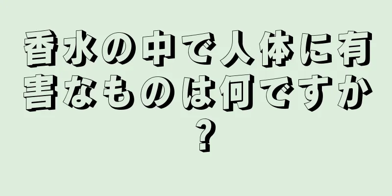 香水の中で人体に有害なものは何ですか？