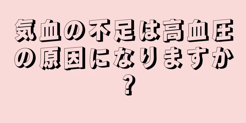 気血の不足は高血圧の原因になりますか？