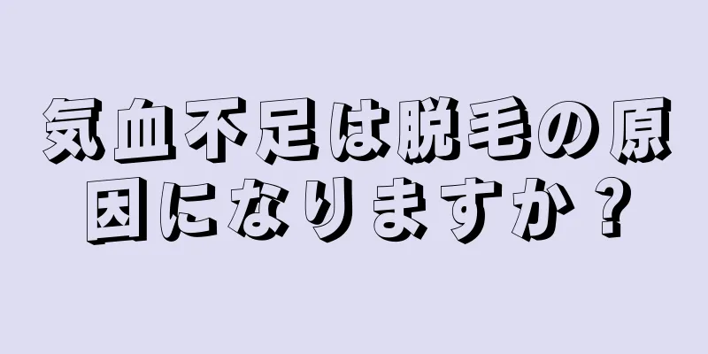 気血不足は脱毛の原因になりますか？