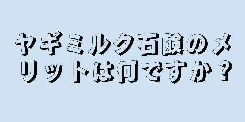 ヤギミルク石鹸のメリットは何ですか？