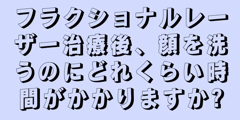 フラクショナルレーザー治療後、顔を洗うのにどれくらい時間がかかりますか?