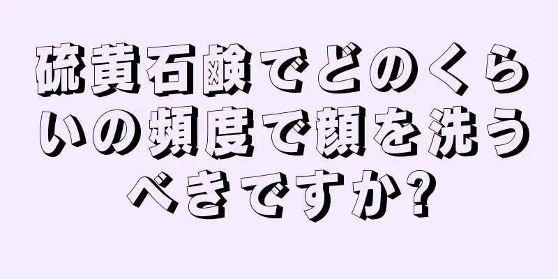 硫黄石鹸でどのくらいの頻度で顔を洗うべきですか?