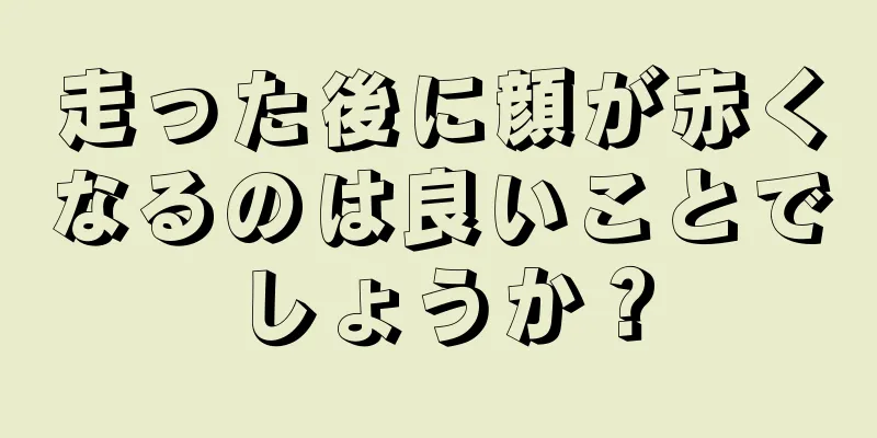 走った後に顔が赤くなるのは良いことでしょうか？