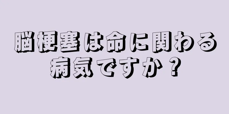 脳梗塞は命に関わる病気ですか？