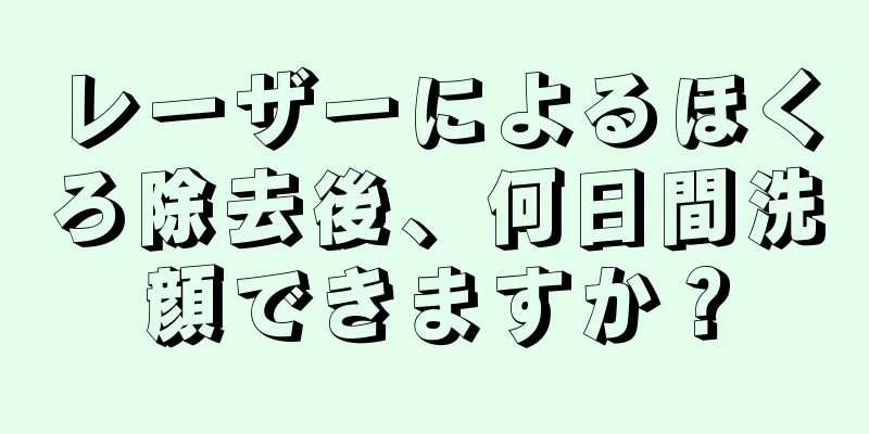 レーザーによるほくろ除去後、何日間洗顔できますか？