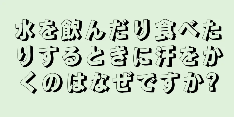 水を飲んだり食べたりするときに汗をかくのはなぜですか?