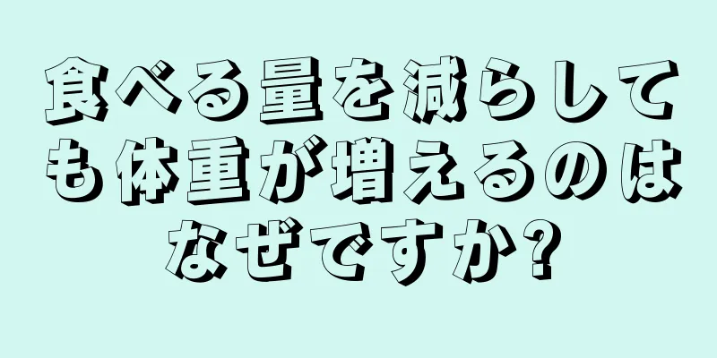 食べる量を減らしても体重が増えるのはなぜですか?