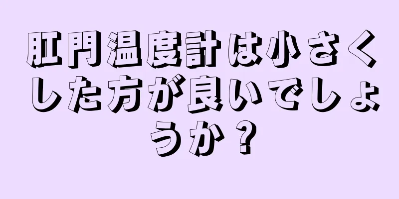 肛門温度計は小さくした方が良いでしょうか？