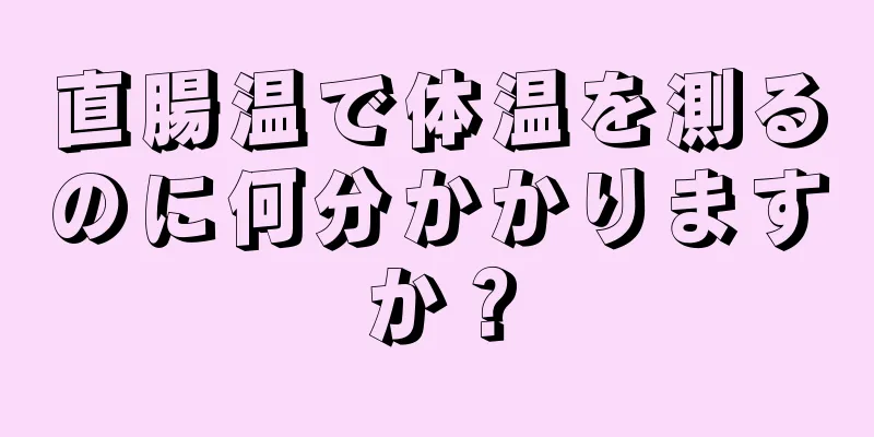 直腸温で体温を測るのに何分かかりますか？