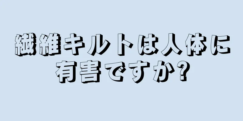 繊維キルトは人体に有害ですか?