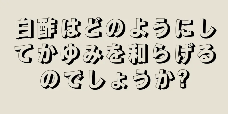 白酢はどのようにしてかゆみを和らげるのでしょうか?