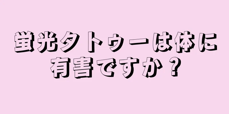 蛍光タトゥーは体に有害ですか？