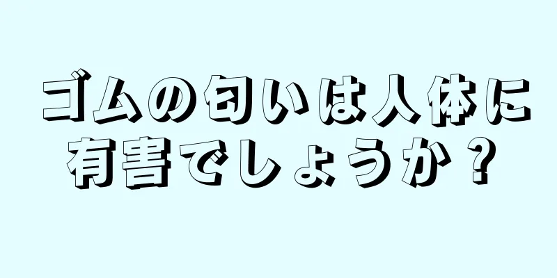 ゴムの匂いは人体に有害でしょうか？