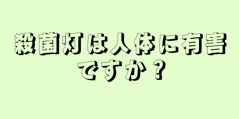 殺菌灯は人体に有害ですか？