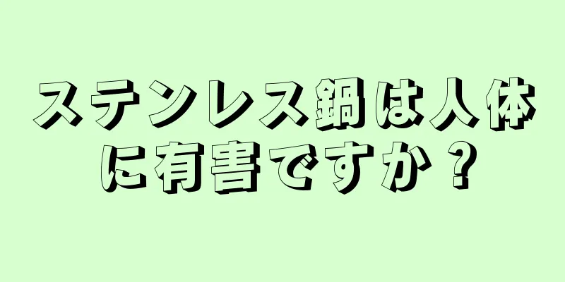 ステンレス鍋は人体に有害ですか？