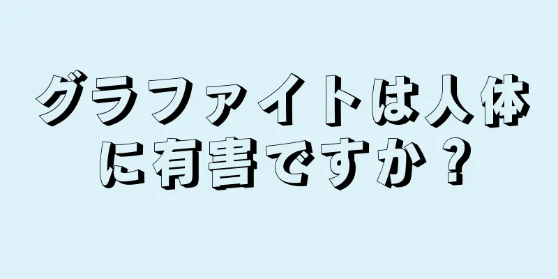 グラファイトは人体に有害ですか？