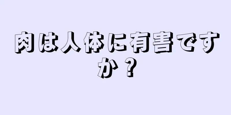 肉は人体に有害ですか？