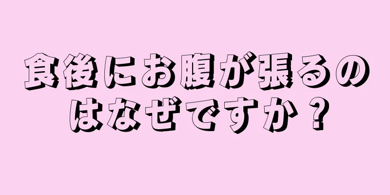 食後にお腹が張るのはなぜですか？