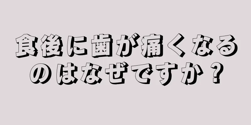 食後に歯が痛くなるのはなぜですか？