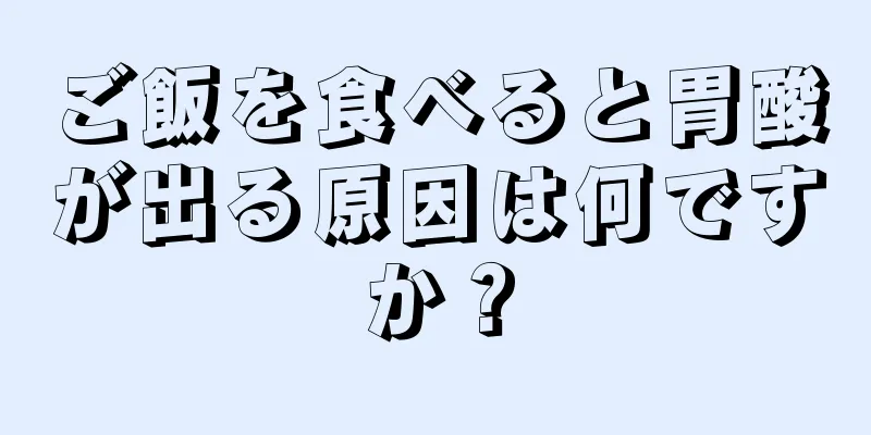 ご飯を食べると胃酸が出る原因は何ですか？