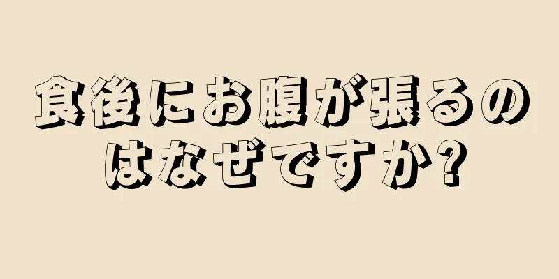 食後にお腹が張るのはなぜですか?