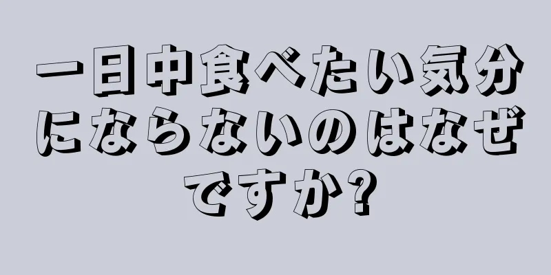 一日中食べたい気分にならないのはなぜですか?