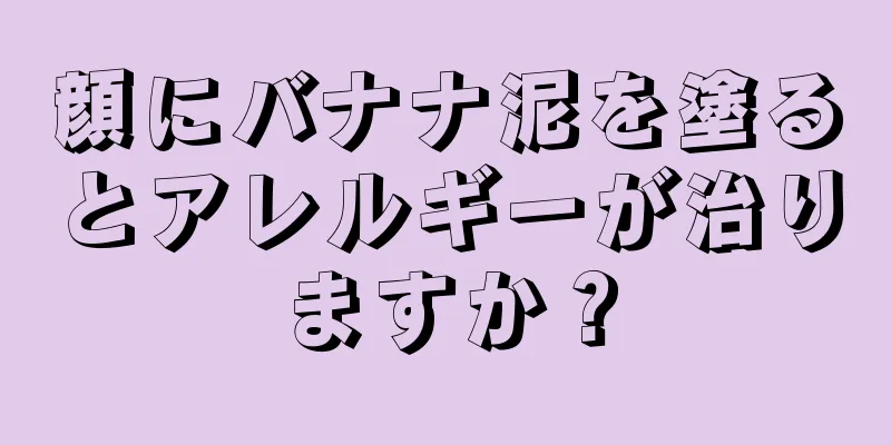 顔にバナナ泥を塗るとアレルギーが治りますか？