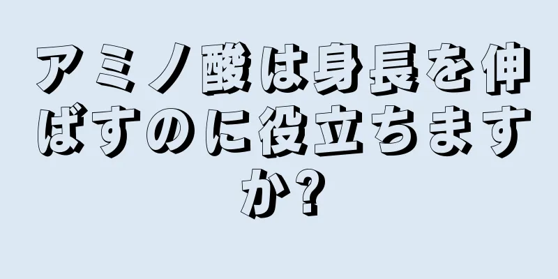 アミノ酸は身長を伸ばすのに役立ちますか?