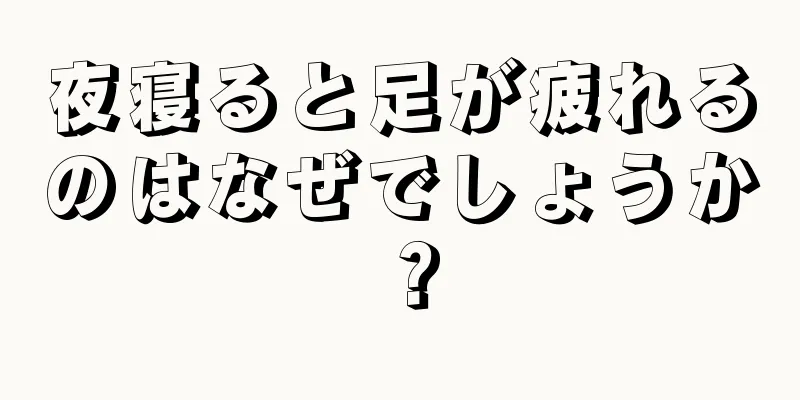 夜寝ると足が疲れるのはなぜでしょうか？