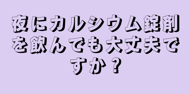 夜にカルシウム錠剤を飲んでも大丈夫ですか？