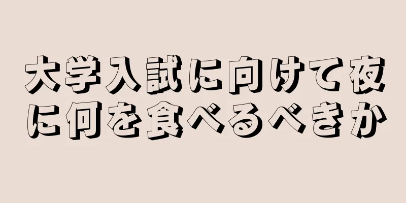 大学入試に向けて夜に何を食べるべきか