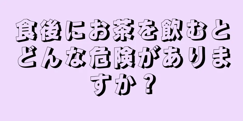 食後にお茶を飲むとどんな危険がありますか？