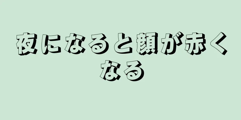 夜になると顔が赤くなる