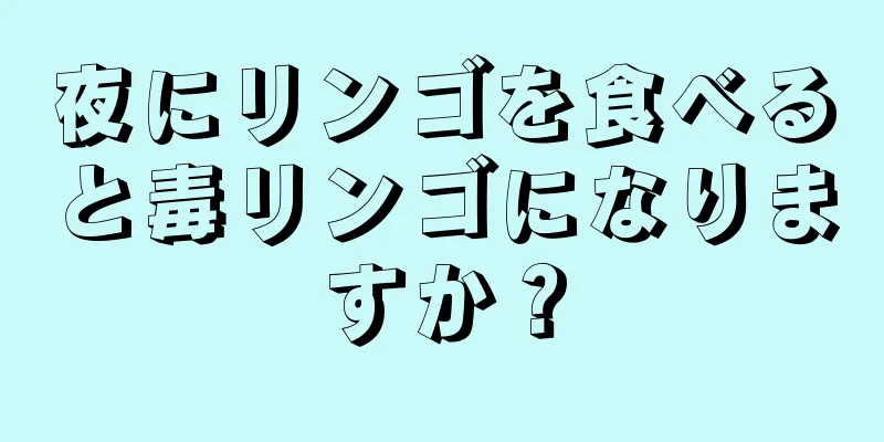 夜にリンゴを食べると毒リンゴになりますか？