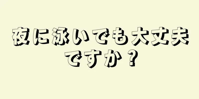 夜に泳いでも大丈夫ですか？