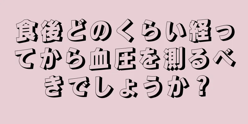 食後どのくらい経ってから血圧を測るべきでしょうか？